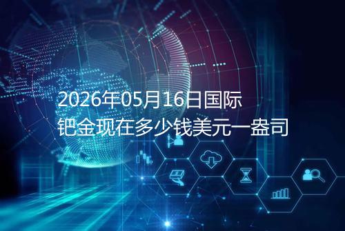 2026年05月16日国际钯金现在多少钱美元一盎司