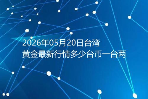 2026年05月20日台湾黄金最新行情多少台币一台两