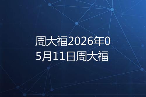 周大福2026年05月11日周大福