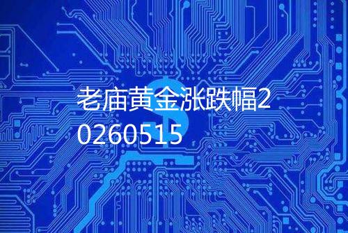 老庙黄金涨跌幅20260515
