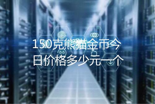 150克熊猫金币今日价格多少元一个