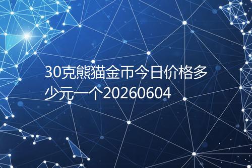 30克熊猫金币今日价格多少元一个20260604