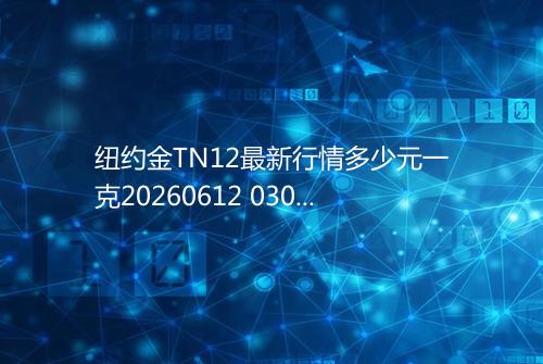 纽约金TN12最新行情多少元一克20260612 0305