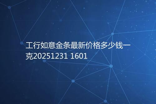工行如意金条最新价格多少钱一克20251231 1601