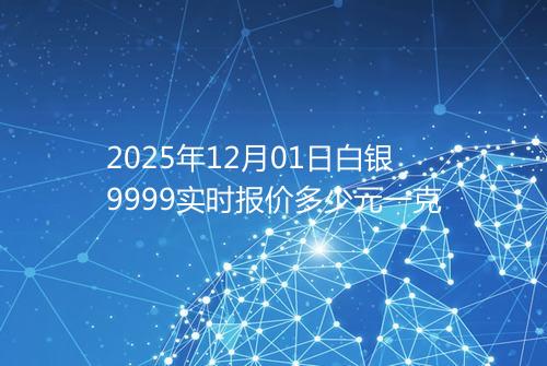 2025年12月01日白银9999实时报价多少元一克