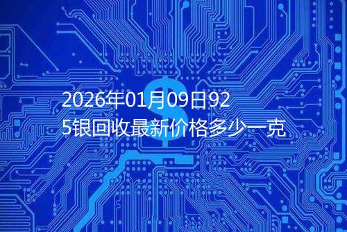 2026年01月09日925银回收最新价格多少一克