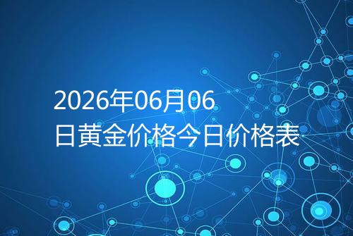 2026年06月06日黄金价格今日价格表