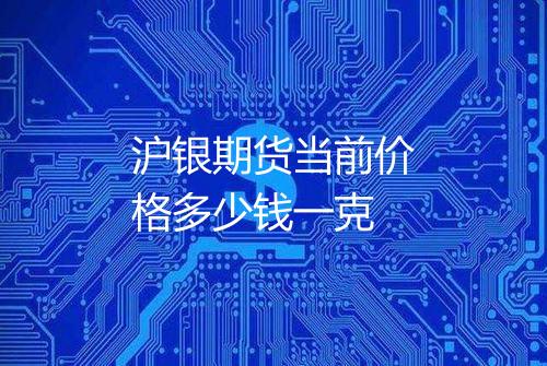 沪银期货当前价格多少钱一克