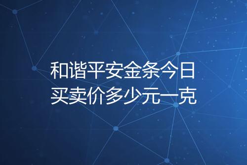 和谐平安金条今日买卖价多少元一克