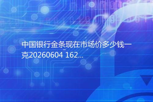 中国银行金条现在市场价多少钱一克20260604 1628