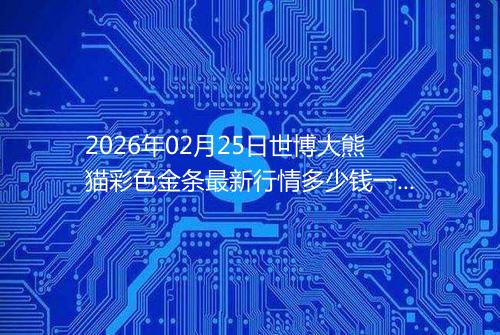 2026年02月25日世博大熊猫彩色金条最新行情多少钱一克