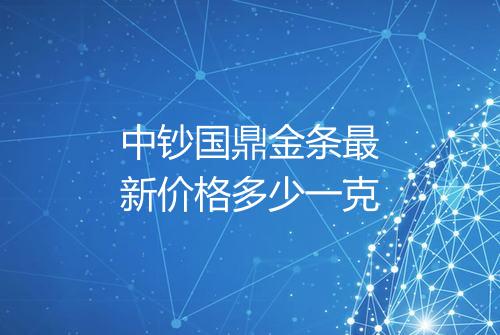 中钞国鼎金条最新价格多少一克