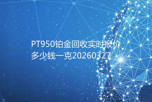 PT950铂金回收实时报价多少钱一克20260327