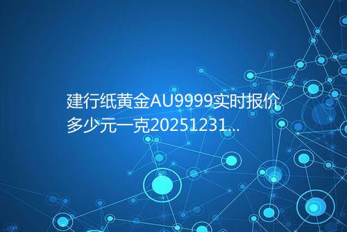 建行纸黄金AU9999实时报价多少元一克20251231 0124