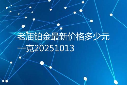 老庙铂金最新价格多少元一克20251013