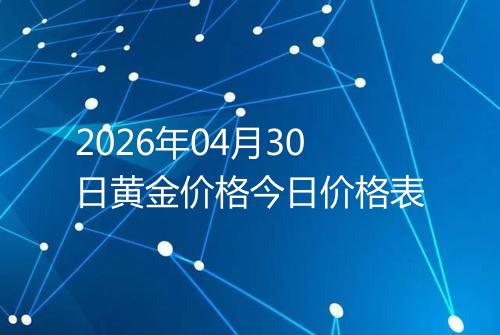 2026年04月30日黄金价格今日价格表
