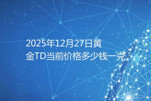 2025年12月27日黄金TD当前价格多少钱一克