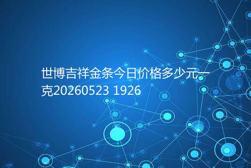 世博吉祥金条今日价格多少元一克20260523 1926