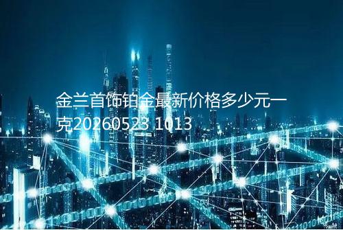 金兰首饰铂金最新价格多少元一克20260523 1013