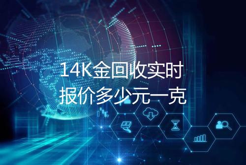 14K金回收实时报价多少元一克