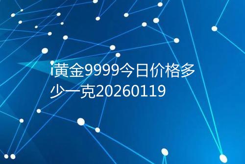 i黄金9999今日价格多少一克20260119