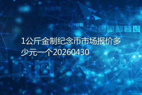 1公斤金制纪念币市场报价多少元一个20260430