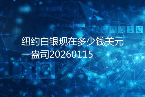 纽约白银现在多少钱美元一盎司20260115