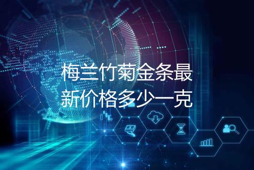 梅兰竹菊金条最新价格多少一克