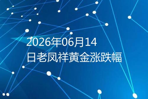 2026年06月14日老凤祥黄金涨跌幅