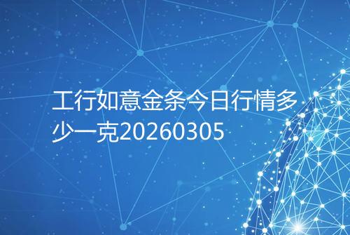 工行如意金条今日行情多少一克20260305