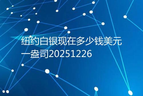 纽约白银现在多少钱美元一盎司20251226