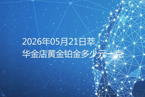 2026年05月21日萃华金店黄金铂金多少元一克