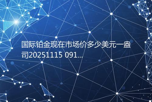 国际铂金现在市场价多少美元一盎司20251115 0914