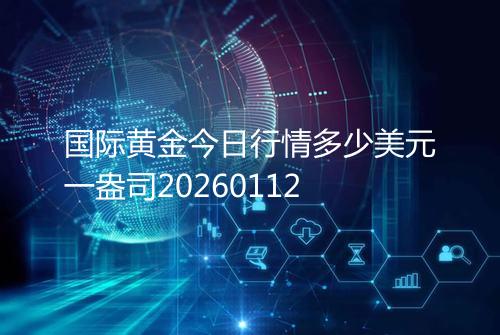 国际黄金今日行情多少美元一盎司20260112