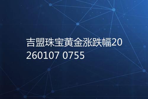 吉盟珠宝黄金涨跌幅20260107 0755