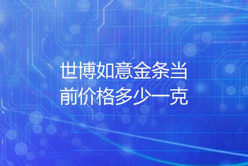 世博如意金条当前价格多少一克