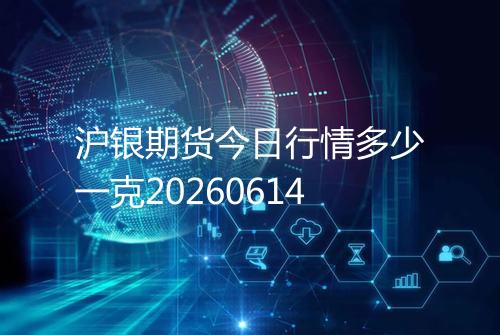 沪银期货今日行情多少一克20260614