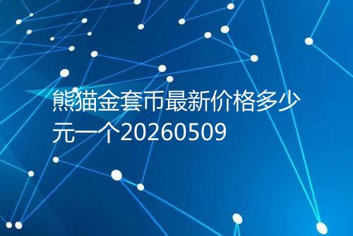 熊猫金套币最新价格多少元一个20260509