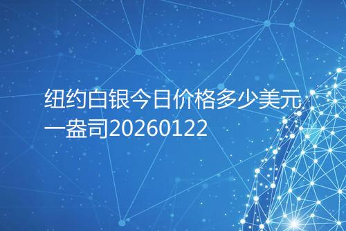 纽约白银今日价格多少美元一盎司20260122