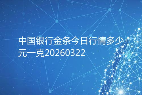 中国银行金条今日行情多少元一克20260322