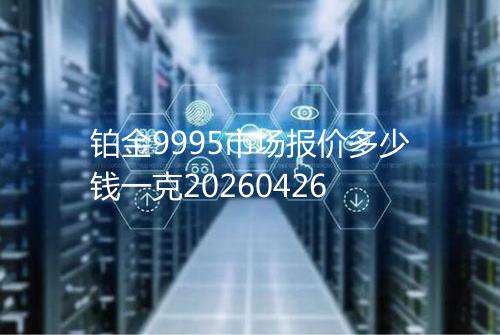 铂金9995市场报价多少钱一克20260426