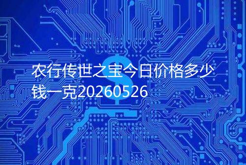 农行传世之宝今日价格多少钱一克20260526