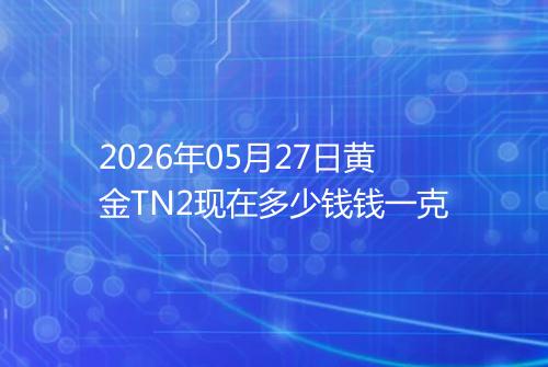 2026年05月27日黄金TN2现在多少钱钱一克