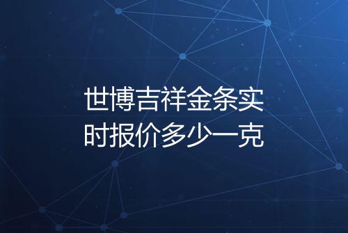 世博吉祥金条实时报价多少一克
