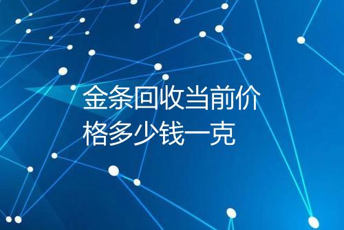 金条回收当前价格多少钱一克