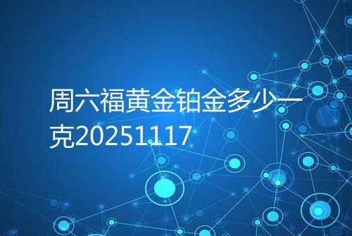 周六福黄金铂金多少一克20251117