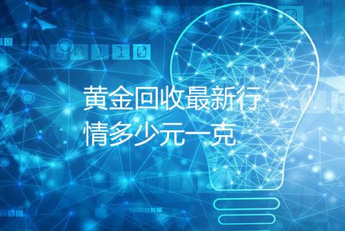 黄金回收最新行情多少元一克