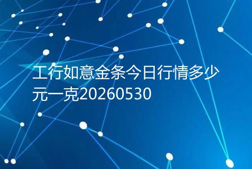 工行如意金条今日行情多少元一克20260530