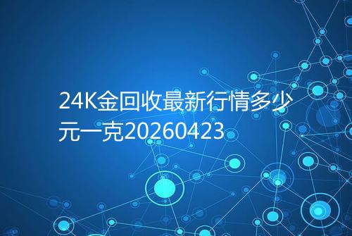 24K金回收最新行情多少元一克20260423