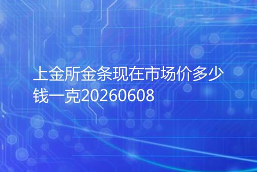 上金所金条现在市场价多少钱一克20260608
